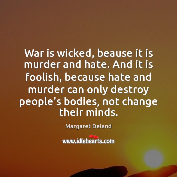 War is wicked, beause it is murder and hate. And it is Margaret Deland Picture Quote