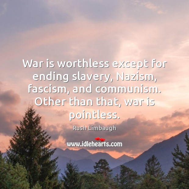War is worthless except for ending slavery, Nazism, fascism, and communism. Other Image