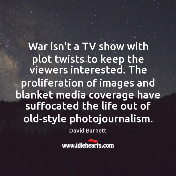 War isn’t a TV show with plot twists to keep the viewers David Burnett Picture Quote