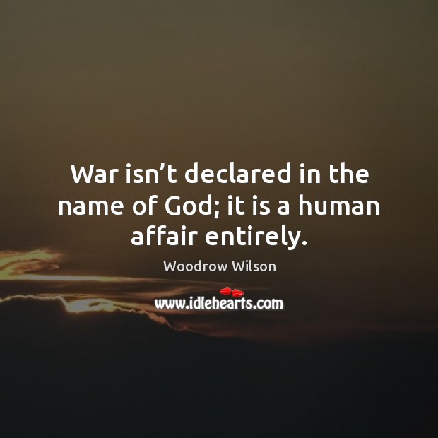 War isn’t declared in the name of God; it is a human affair entirely. Woodrow Wilson Picture Quote