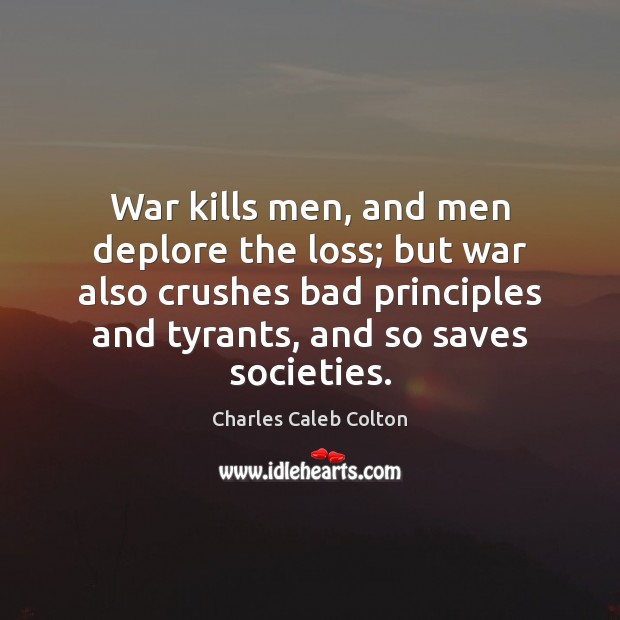 War kills men, and men deplore the loss; but war also crushes Charles Caleb Colton Picture Quote
