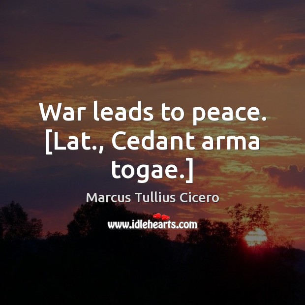 War leads to peace. [Lat., Cedant arma togae.] Marcus Tullius Cicero Picture Quote
