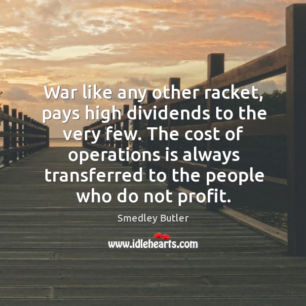 War like any other racket, pays high dividends to the very few. Smedley Butler Picture Quote