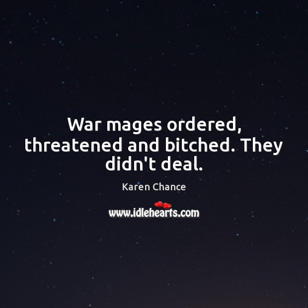War mages ordered, threatened and bitched. They didn’t deal. Karen Chance Picture Quote