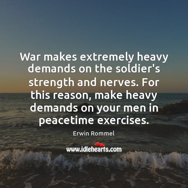 War makes extremely heavy demands on the soldier’s strength and nerves. For Erwin Rommel Picture Quote