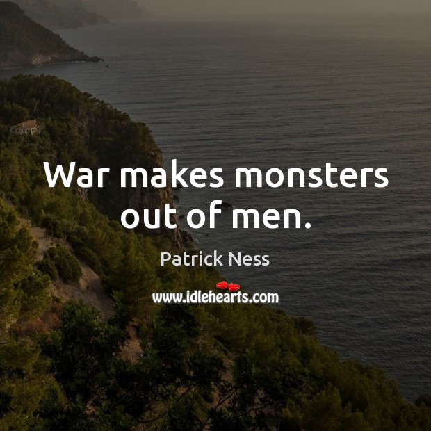 War makes monsters out of men. Patrick Ness Picture Quote