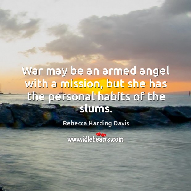 War may be an armed angel with a mission, but she has the personal habits of the slums. Rebecca Harding Davis Picture Quote