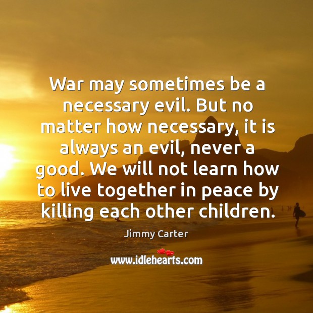 War may sometimes be a necessary evil. But no matter how necessary Image