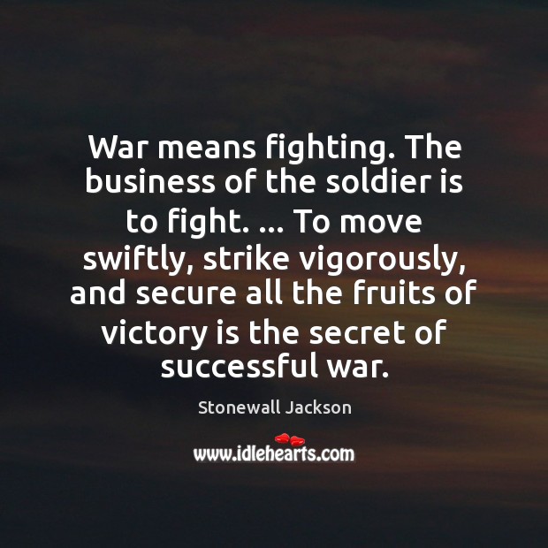 War means fighting. The business of the soldier is to fight. … To Stonewall Jackson Picture Quote