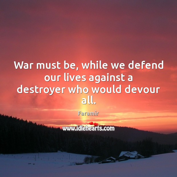 War must be, while we defend our lives against a destroyer who would devour all. Faramir Picture Quote