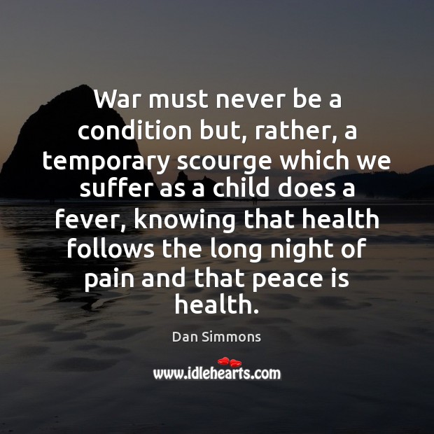 War must never be a condition but, rather, a temporary scourge which Dan Simmons Picture Quote