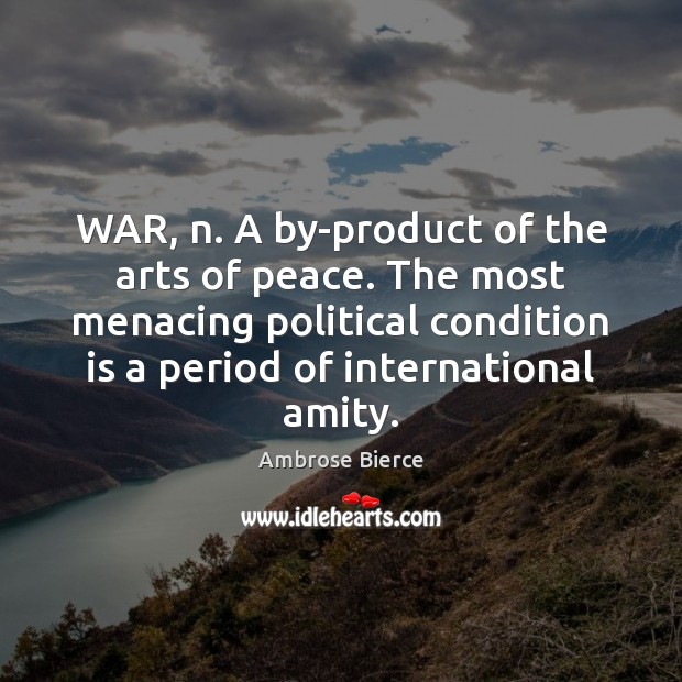 WAR, n. A by-product of the arts of peace. The most menacing Ambrose Bierce Picture Quote