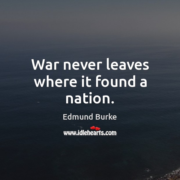 War never leaves where it found a nation. Edmund Burke Picture Quote