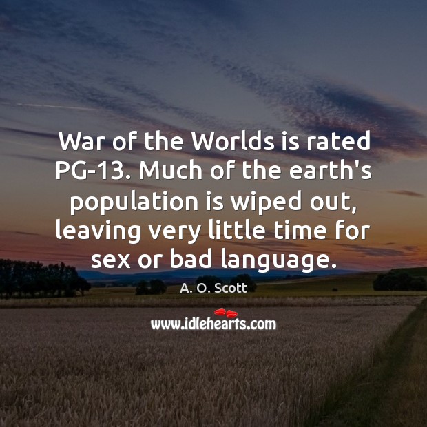 War of the Worlds is rated PG-13. Much of the earth’s population A. O. Scott Picture Quote