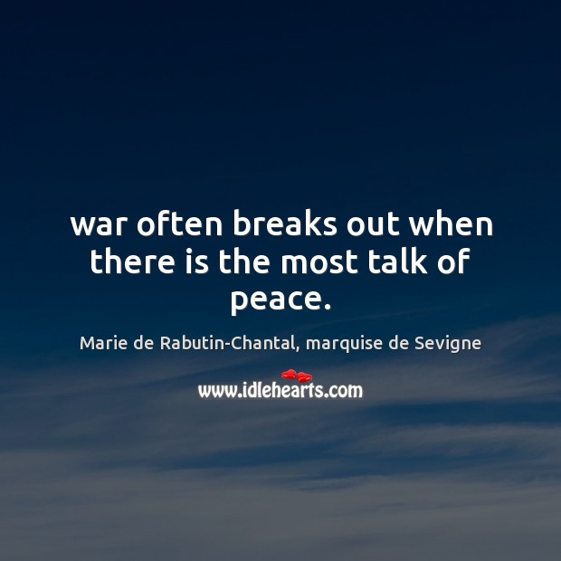 War often breaks out when there is the most talk of peace. Marie de Rabutin-Chantal, marquise de Sevigne Picture Quote