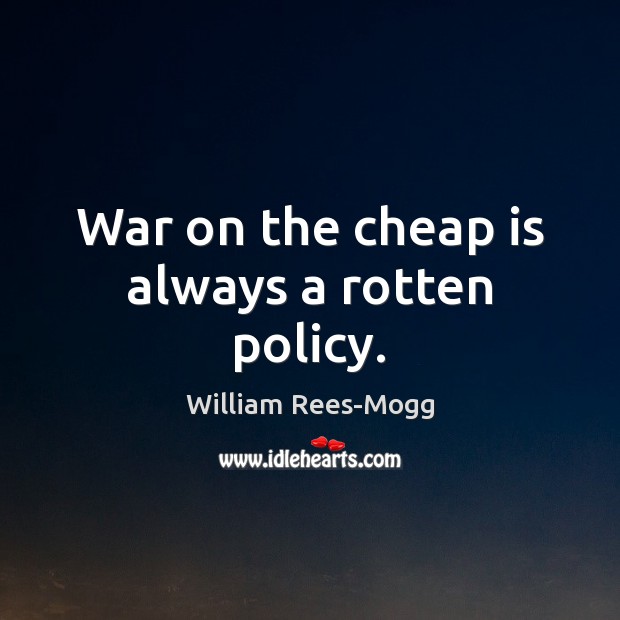 War on the cheap is always a rotten policy. William Rees-Mogg Picture Quote
