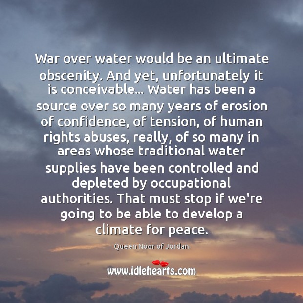 War over water would be an ultimate obscenity. And yet, unfortunately it Queen Noor of Jordan Picture Quote