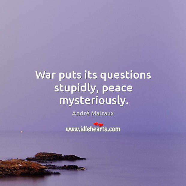 War puts its questions stupidly, peace mysteriously. André Malraux Picture Quote