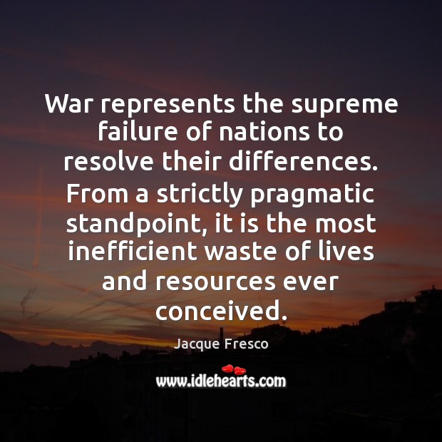 War represents the supreme failure of nations to resolve their differences. From Image