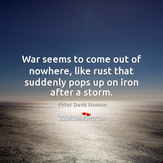 War seems to come out of nowhere, like rust that suddenly pops up on iron after a storm. Image