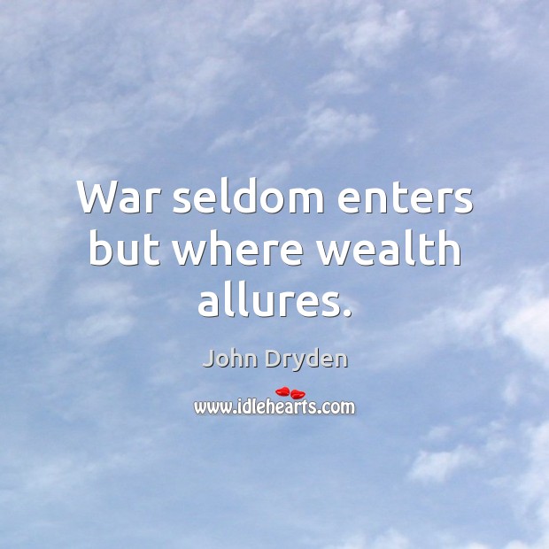 War seldom enters but where wealth allures. Image