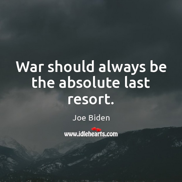 War should always be the absolute last resort. Joe Biden Picture Quote