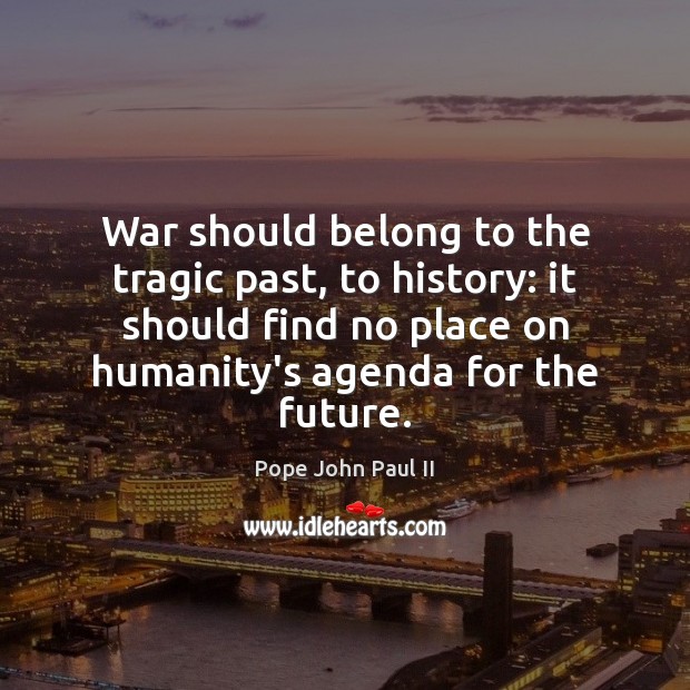 War should belong to the tragic past, to history: it should find Pope John Paul II Picture Quote