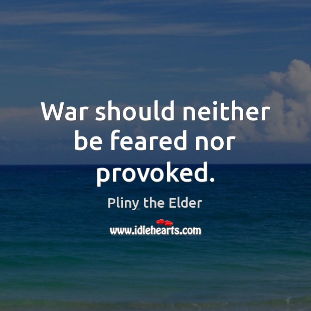 War should neither be feared nor provoked. Pliny the Elder Picture Quote