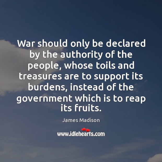War should only be declared by the authority of the people, whose James Madison Picture Quote