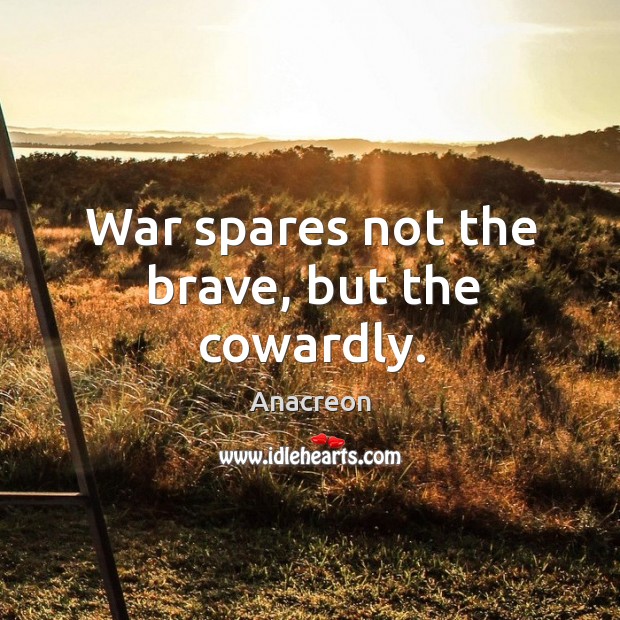 War spares not the brave, but the cowardly. Anacreon Picture Quote