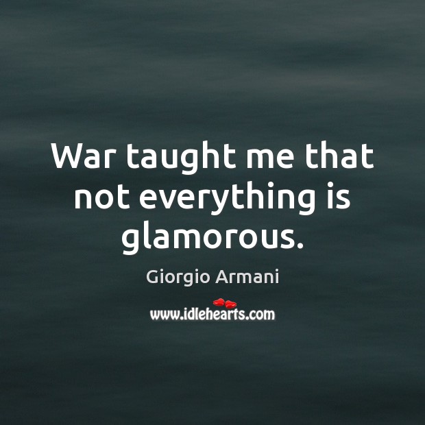 War taught me that not everything is glamorous. Giorgio Armani Picture Quote