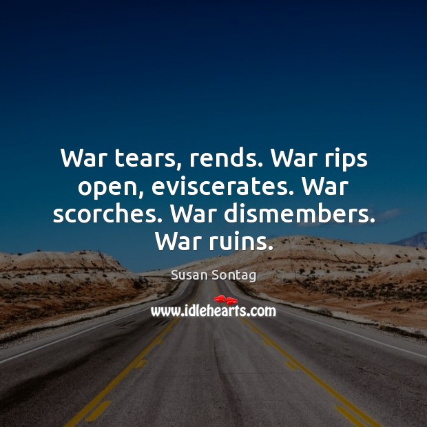War tears, rends. War rips open, eviscerates. War scorches. War dismembers. War ruins. Susan Sontag Picture Quote