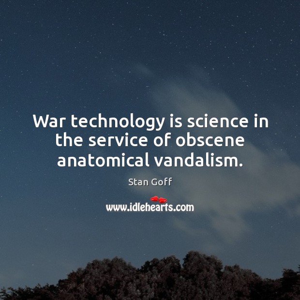 War technology is science in the service of obscene anatomical vandalism. Stan Goff Picture Quote