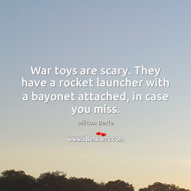 War toys are scary. They have a rocket launcher with a bayonet attached, in case you miss. Milton Berle Picture Quote