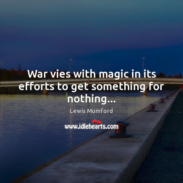 War vies with magic in its efforts to get something for nothing… Lewis Mumford Picture Quote