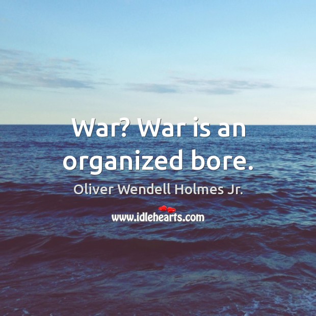 War? War is an organized bore. Oliver Wendell Holmes Jr. Picture Quote