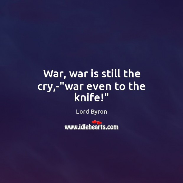 War, war is still the cry,-“war even to the knife!” Lord Byron Picture Quote