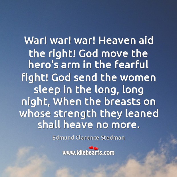 War! war! war! Heaven aid the right! God move the hero’s arm Edmund Clarence Stedman Picture Quote