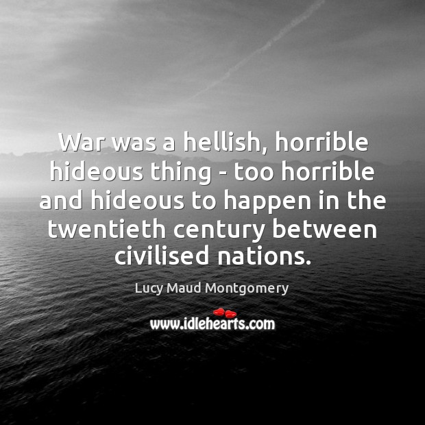 War was a hellish, horrible hideous thing – too horrible and hideous Lucy Maud Montgomery Picture Quote