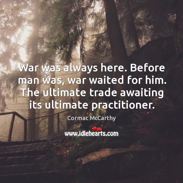War was always here. Before man was, war waited for him. The Cormac McCarthy Picture Quote