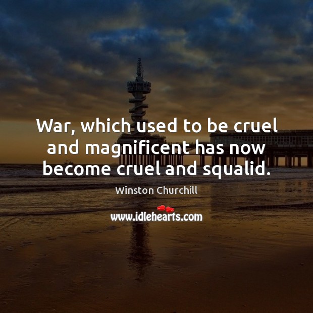 War, which used to be cruel and magnificent has now become cruel and squalid. Winston Churchill Picture Quote
