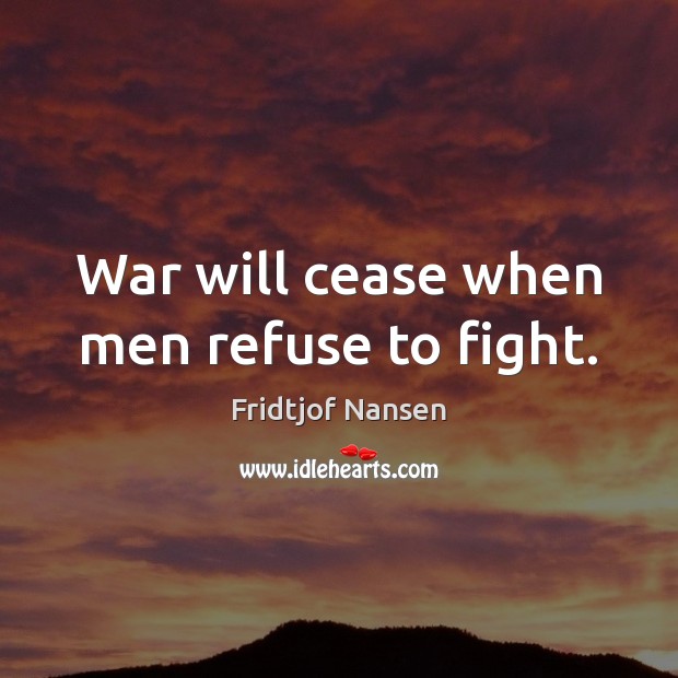 War will cease when men refuse to fight. Fridtjof Nansen Picture Quote