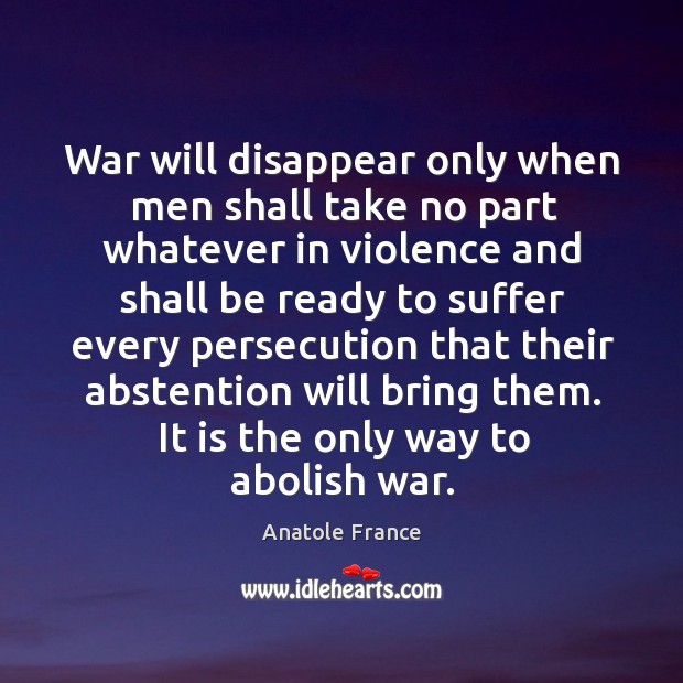War will disappear only when men shall take no part whatever in violence Image