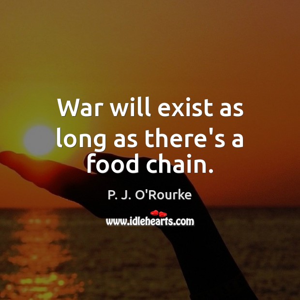 War will exist as long as there’s a food chain. P. J. O’Rourke Picture Quote