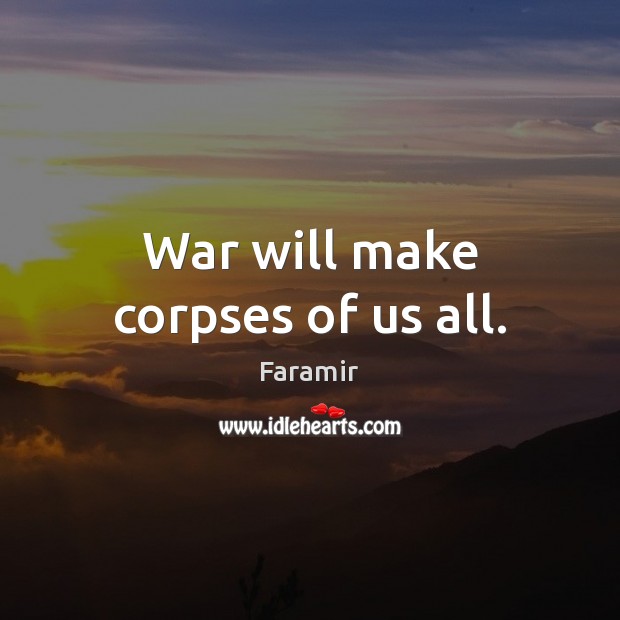 War will make corpses of us all. Faramir Picture Quote
