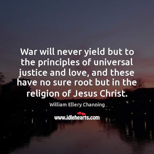 War will never yield but to the principles of universal justice and William Ellery Channing Picture Quote