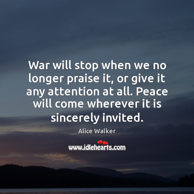War will stop when we no longer praise it, or give it Alice Walker Picture Quote