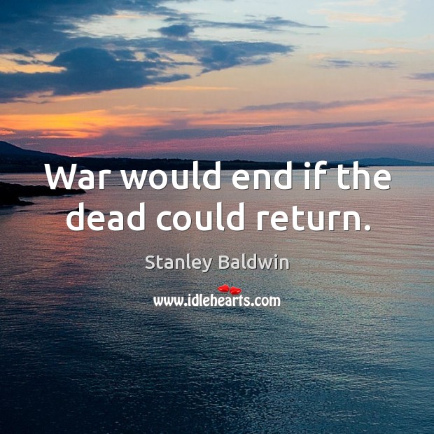 War would end if the dead could return. Stanley Baldwin Picture Quote