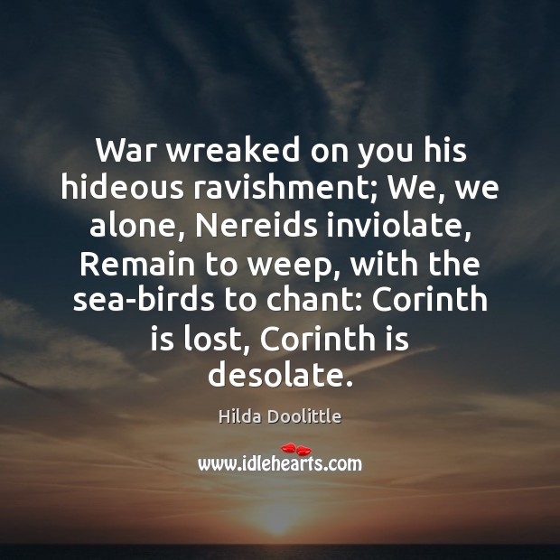 War wreaked on you his hideous ravishment; We, we alone, Nereids inviolate, Hilda Doolittle Picture Quote