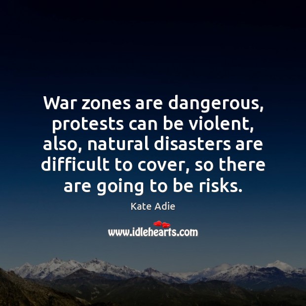 War zones are dangerous, protests can be violent, also, natural disasters are Kate Adie Picture Quote